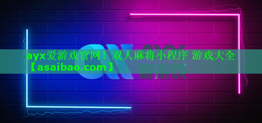 ayx爱游戏官网！双人麻将小程序 游戏大全