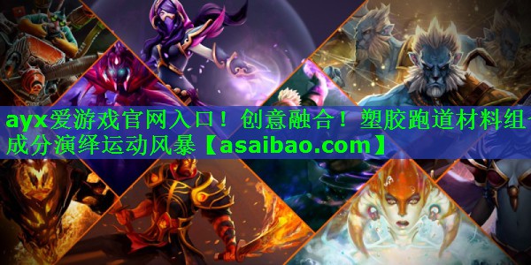 ayx爱游戏官网入口！创意融合！塑胶跑道材料组合成分演绎运动风暴