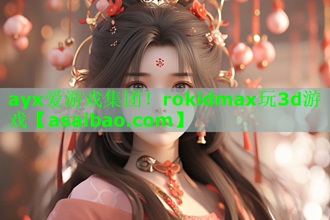 ayx爱游戏集团！rokidmax玩3d游戏