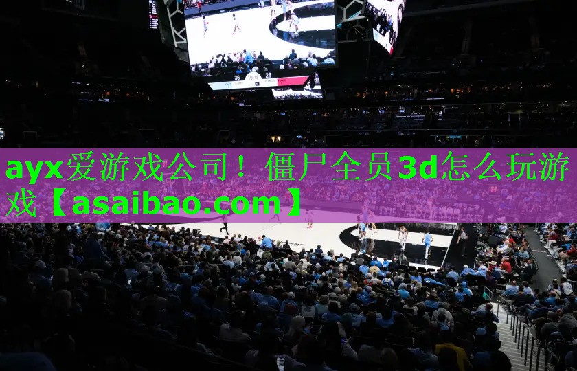 ayx爱游戏公司！僵尸全员3d怎么玩游戏